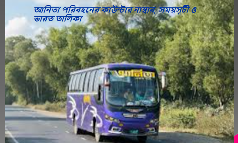 আনিতা পরিবহনের কাউন্টার নাম্বার, সময়সূচী ও ভারত তালিকা