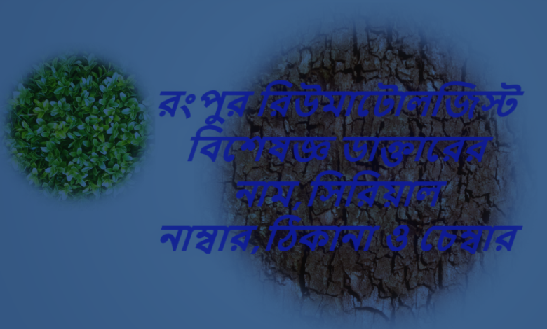 রংপুর রিউমাটোলজিস্ট বিশেষজ্ঞ ডাক্তারের নাম,সিরিয়াল নাম্বার,ঠিকানা ও চেম্বার যোগাযোগ নাম্বার