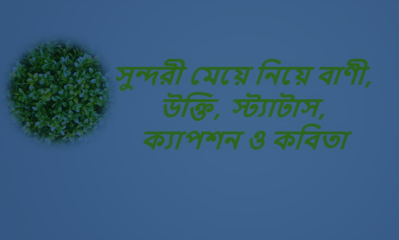 সুন্দরী মেয়ে নিয়ে বাণী, উক্তি, স্ট্যাটাস, ক্যাপশন ও কবিতা
