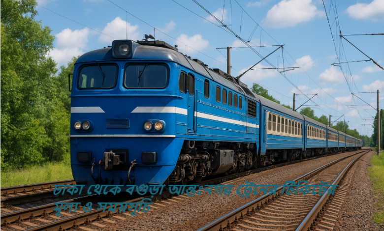 ঢাকা থেকে বগুড়া আন্তঃনগর ট্রেনের টিকিটের মূল্য ও সময়সূচি