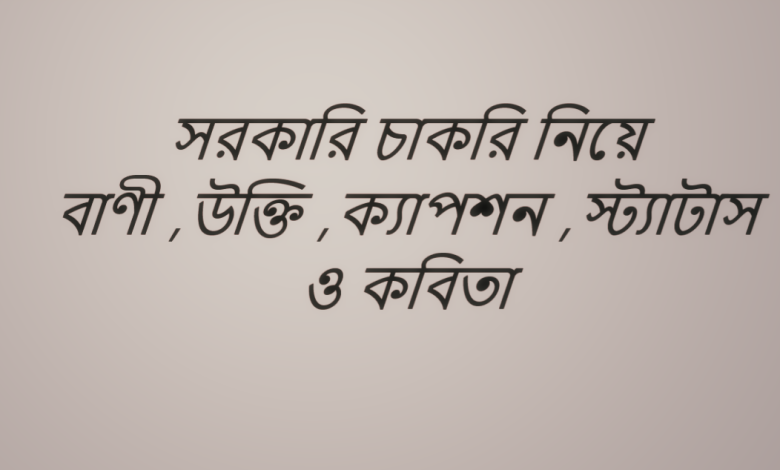 সরকারি চাকরি নিয়ে বাণী ,উক্তি ,ক্যাপশন ,স্ট্যাটাস ও কবিতা