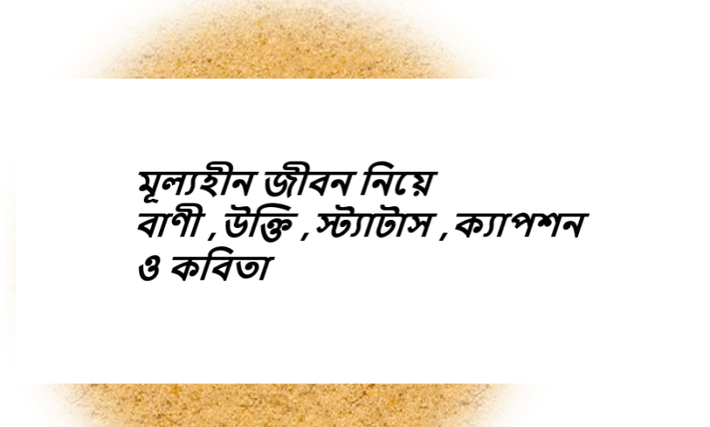 মূল্যহীন জীবন নিয়ে বাণী ,উক্তি ,স্ট্যাটাস ,ক্যাপশন ও কবিতা